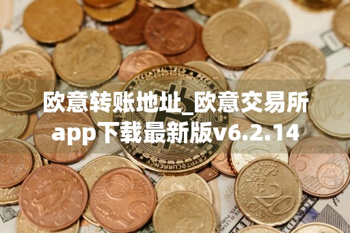 欧意转账地址_欧意交易所app下载最新版v6.2.14
