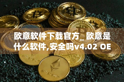 欧意软件下载官方_ 欧意是什么软件,安全吗v4.02 OE交易所软件官网下载