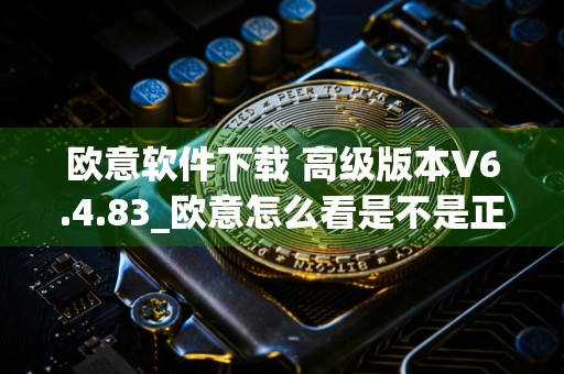 欧意软件下载 高级版本V6.4.83_欧意怎么看是不是正版