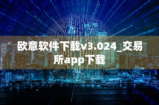 欧意软件下载v3.024_交易所app下载