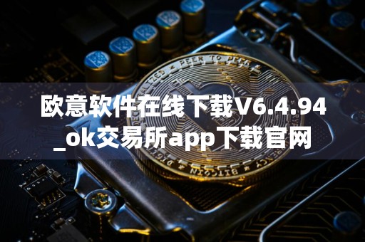 欧意软件在线下载V6.4.94_ok交易所app下载官网