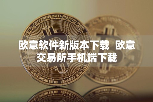 欧意软件新版本下载欧意交易所手机端下载