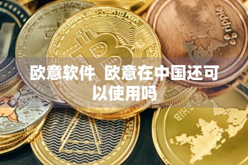 欧意软件欧意在中国还可以使用吗