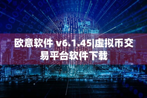 欧意软件 v6.1.45|虚拟币交易平台软件下载