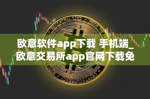 欧意软件app下载 手机端_欧意交易所app官网下载免费下载