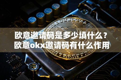 欧意邀请码是多少填什么？ 欧意okx邀请码有什么作用？