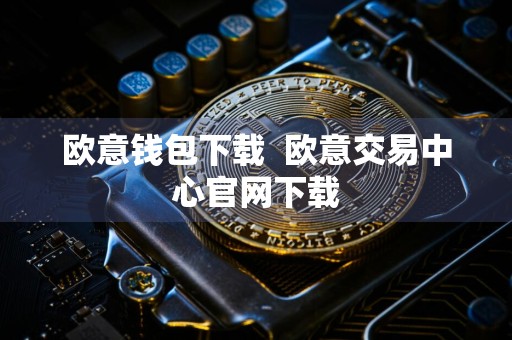 欧意钱包下载欧意交易中心官网下载