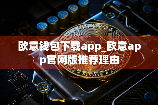 欧意钱包下载app_欧意app官网版推荐理由