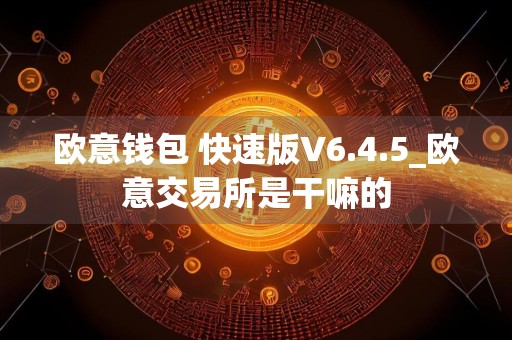 欧意钱包 快速版V6.4.5_欧意交易所是干嘛的