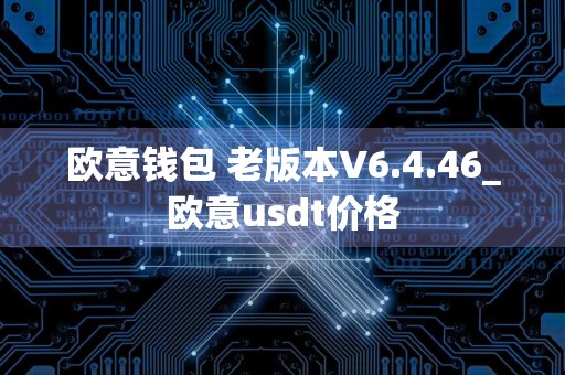 欧意钱包 老版本V6.4.46_欧意usdt价格