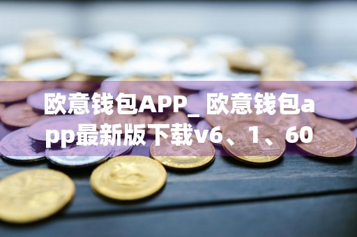 欧意钱包APP_ 欧意钱包app最新版下载v6、1、60