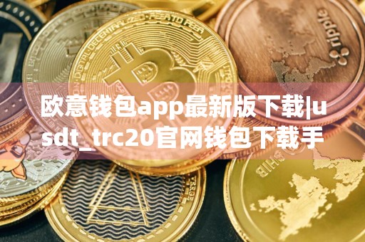 欧意钱包app最新版下载|usdt_trc20官网钱包下载手机版