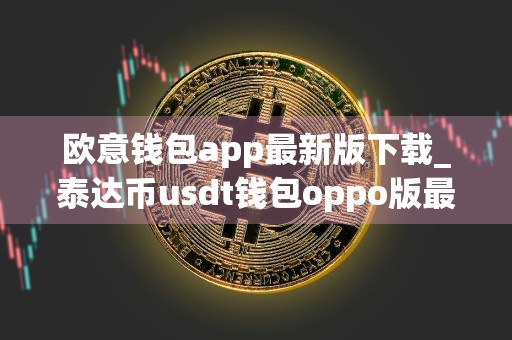欧意钱包app最新版下载_泰达币usdt钱包oppo版最新下载