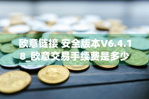 欧意链接 安全版本V6.4.18_欧意交易手续费是多少