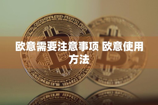 欧意需要注意事项 欧意使用方法