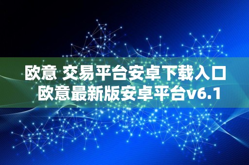 欧意 交易平台安卓下载入口欧意最新版安卓平台v6.1.3