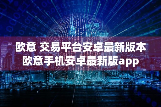 欧意 交易平台安卓最新版本 欧意手机安卓最新版app 6.1.23