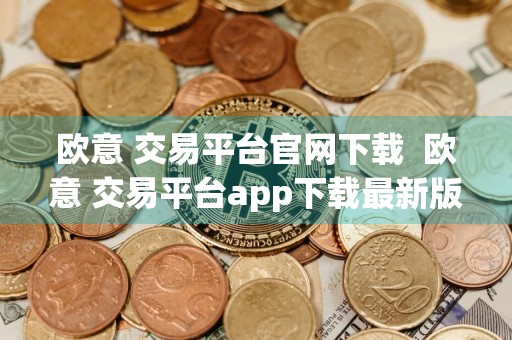 欧意 交易平台官网下载欧意 交易平台app下载最新版