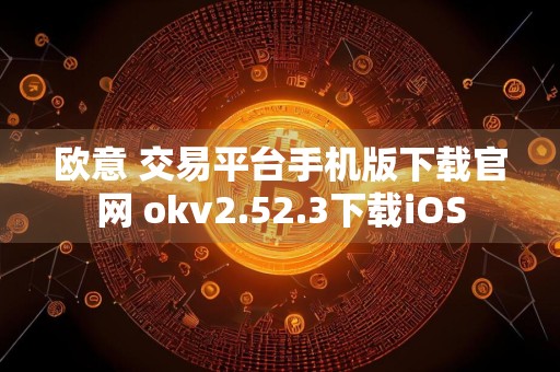 欧意 交易平台手机版下载官网 okv2.52.3下载iOS
