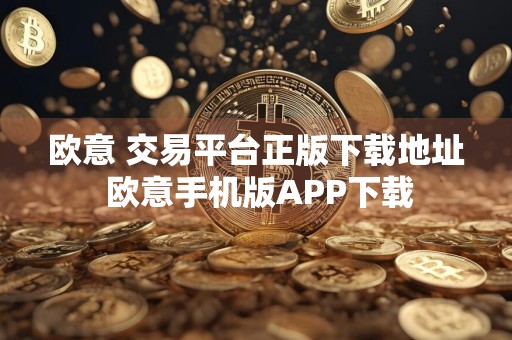欧意 交易平台正版下载地址 欧意手机版APP下载