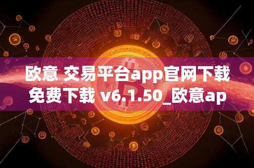 欧意 交易平台app官网下载免费下载 v6.1.50_欧意app下载安卓