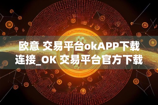 欧意 交易平台okAPP下载连接_OK 交易平台官方下载