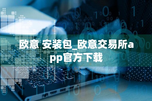 详细阅读:欧意 安装包_欧意交易所app官方下载 欧意 安装包_欧意交易所app官方下载