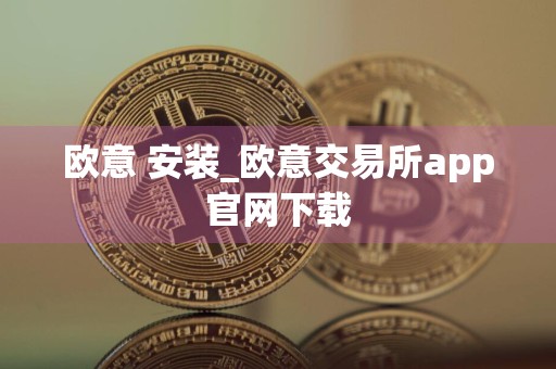欧意 安装_欧意交易所app官网下载