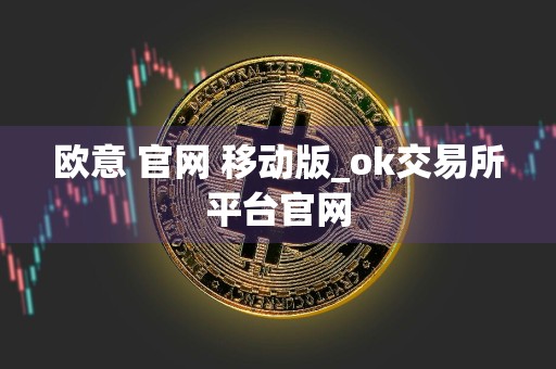 欧意 官网 移动版_ok交易所平台官网