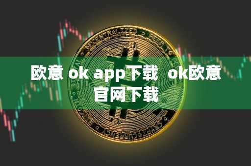 欧意 ok app下载ok欧意官网下载