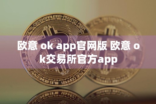 欧意 ok app官网版 欧意 ok交易所官方app