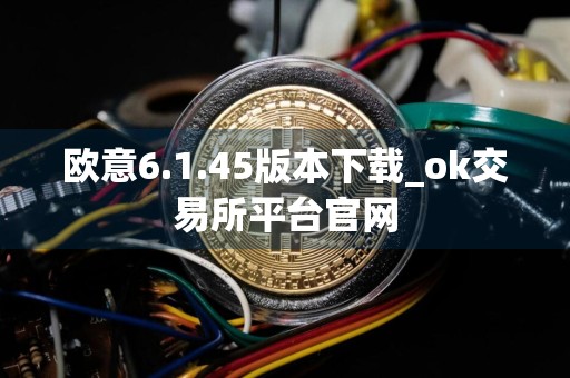 欧意6.1.45版本下载_ok交易所平台官网