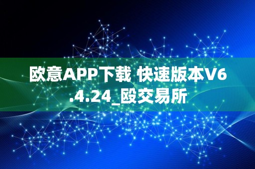 欧意APP下载 快速版本V6.4.24_殴交易所