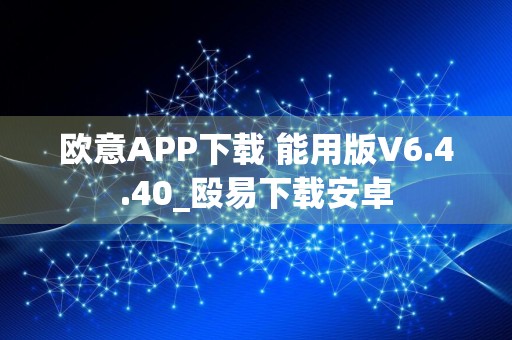 欧意APP下载 能用版V6.4.40_殴易下载安卓