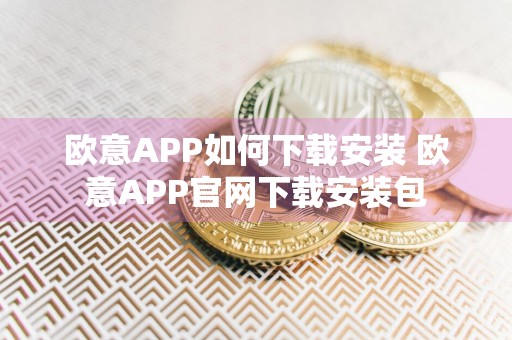 欧意APP如何下载安装 欧意APP官网下载安装包