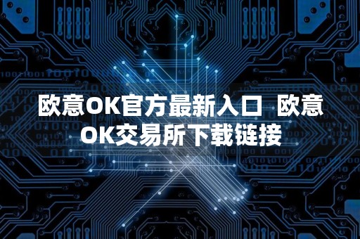 欧意OK官方最新入口欧意OK交易所下载链接