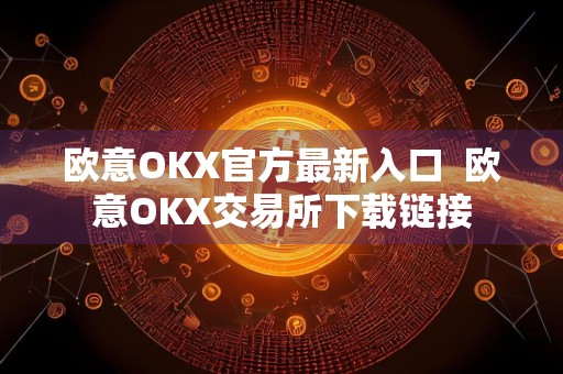 欧意OKX官方最新入口欧意OKX交易所下载链接