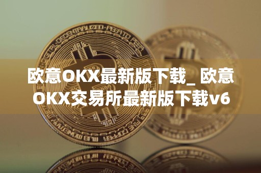 欧意OKX最新版下载_ 欧意OKX交易所最新版下载v6.0.48