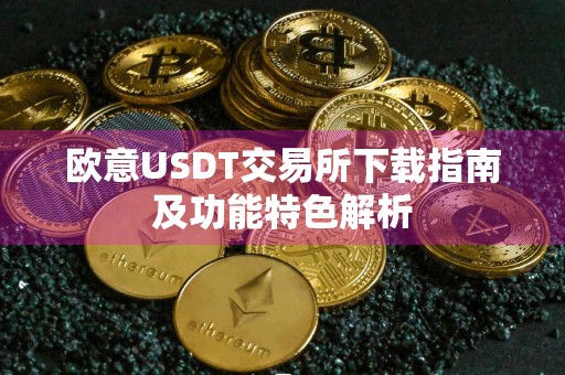 欧意USDT交易所下载指南及功能特色解析