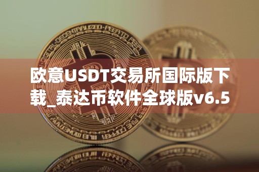 欧意USDT交易所国际版下载_泰达币软件全球版v6.5.8官网下载