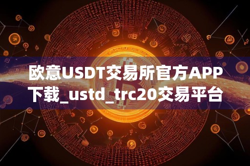 欧意USDT交易所官方APP下载_ustd_trc20交易平台