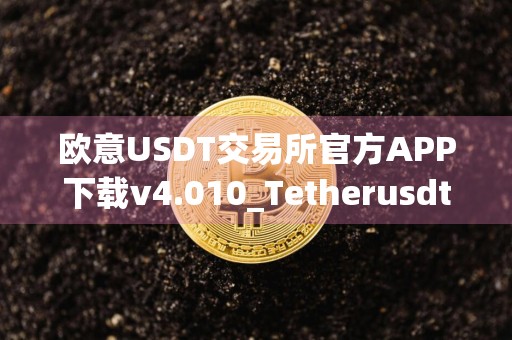 欧意USDT交易所官方APP下载v4.010_Tetherusdt官方版交易平台软件官网app