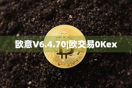 欧意V6.4.70|欧交易0Kex