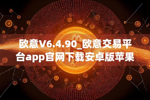 欧意V6.4.90_欧意交易平台app官网下载安卓版苹果
