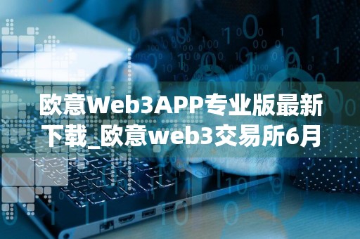 欧意Web3APP专业版最新下载_欧意web3交易所6月最新下载安装包