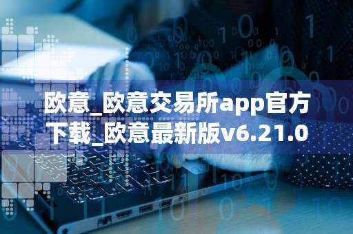 欧意_欧意交易所app官方下载_欧意最新版v6.21.0