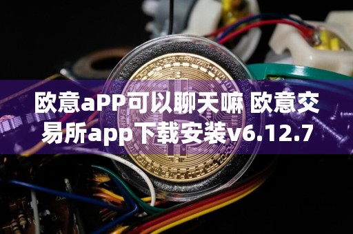 欧意aPP可以聊天嘛 欧意交易所app下载安装v6.12.76