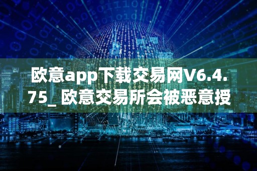 欧意app下载交易网V6.4.75_ 欧意交易所会被恶意授权吗
