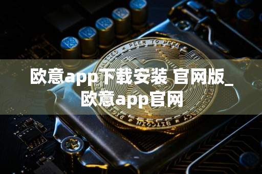 欧意app下载安装 官网版_欧意app官网