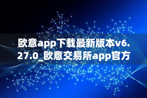 欧意app下载最新版本v6.27.0_欧意交易所app官方版下载